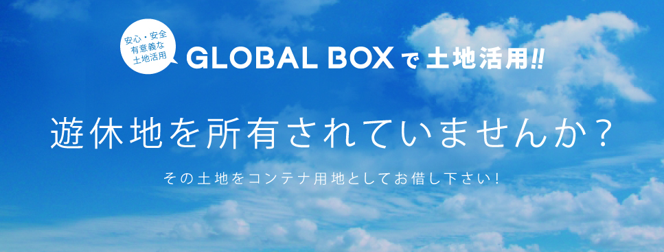 GLOBAL BOXで土地活用!!遊休地を所有されてませんか?その土地をコンテナ用地としてお貸しください!